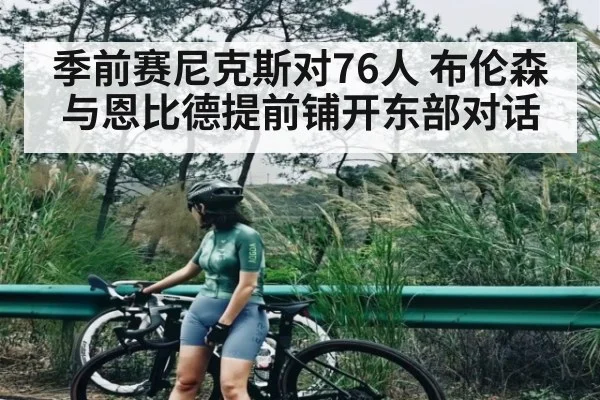 季前赛尼克斯对76人 布伦森与恩比德提前铺开东部对话