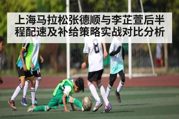 上海马拉松张德顺与李芷萱后半程配速及补给策略实战对比分析
